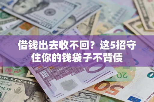 济南借钱出去收不回？这5招守住你的钱袋子不背债