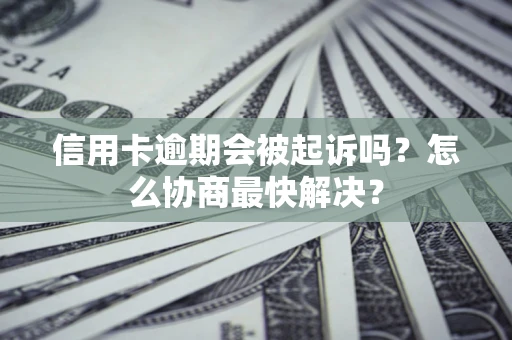 济南信用卡逾期会被起诉吗？怎么协商最快解决？