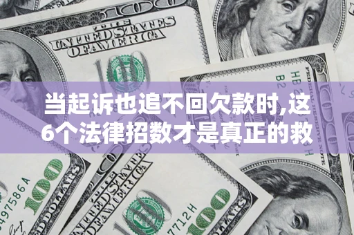 济南当起诉也追不回欠款时,这6个法律招数才是真正的救命稻草