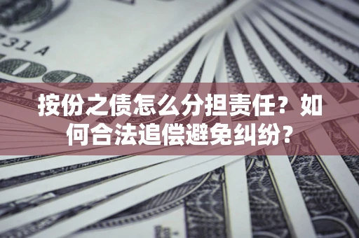 济南按份之债怎么分担责任？如何合法追偿避免纠纷？