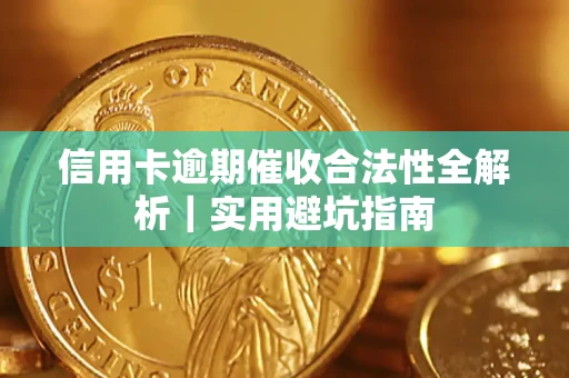 济南信用卡逾期催收合法性全解析｜实用避坑指南