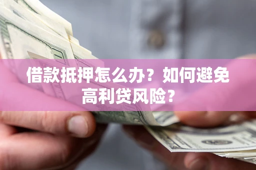 济南借款抵押怎么办？如何避免高利贷风险？