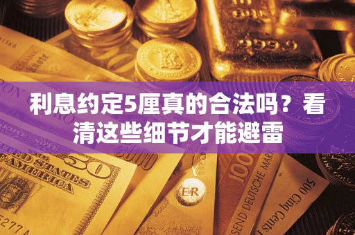 济南利息约定5厘真的合法吗？看清这些细节才能避雷