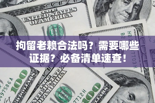 济南拘留老赖合法吗？需要哪些证据？必备清单速查！
