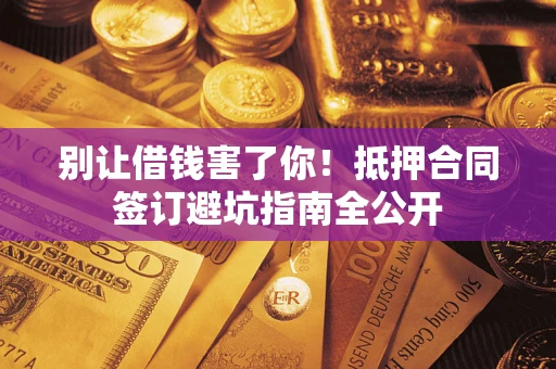 济南别让借钱害了你！抵押合同签订避坑指南全公开