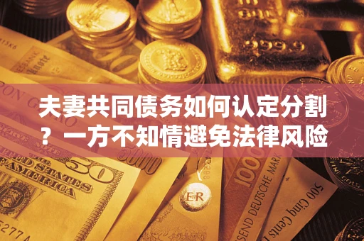 济南夫妻共同债务如何认定分割？一方不知情避免法律风险必看！