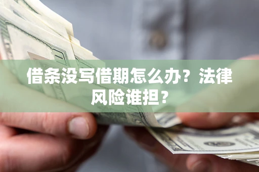 济南借条没写借期怎么办？法律风险谁担？
