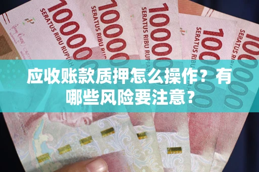 济南应收账款质押怎么操作？有哪些风险要注意？