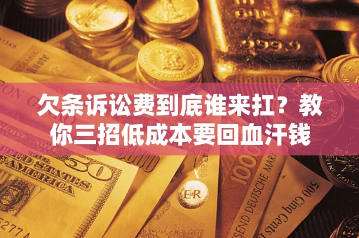 济南欠条诉讼费到底谁来扛？教你三招低成本要回血汗钱