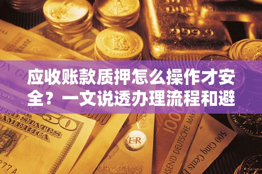 济南应收账款质押怎么操作才安全？一文说透办理流程和避险绝招